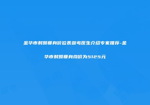 金华市射频瘦身价位表参考医生介绍专家推荐-金华市射频瘦身均价为5125元