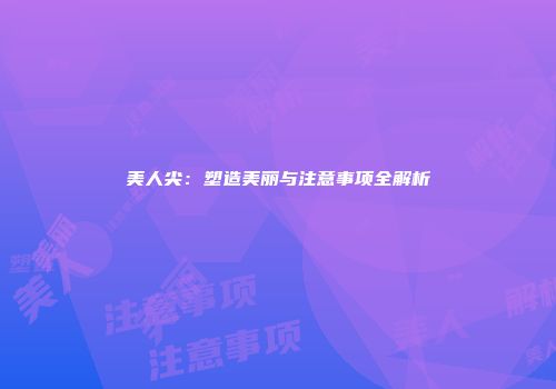 美人尖：塑造美丽与注意事项全解析