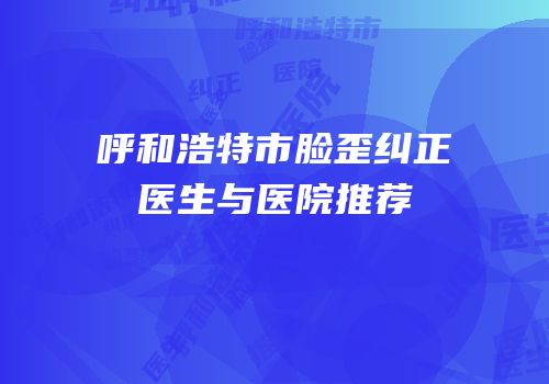 呼和浩特市脸歪纠正医生与医院推荐