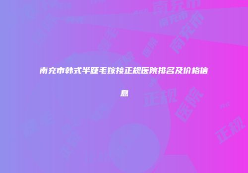 南充市韩式半睫毛嫁接正规医院排名及价格信息