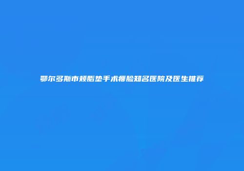 鄂尔多斯市颊脂垫手术瘦脸知名医院及医生推荐