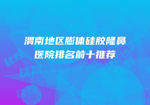 渭南地区膨体硅胶隆鼻医院排名前十推荐