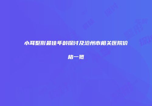 小耳整形最佳年龄探讨及沧州市相关医院价格一览