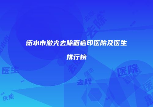 衡水市激光去除面痘印医院及医生排行榜