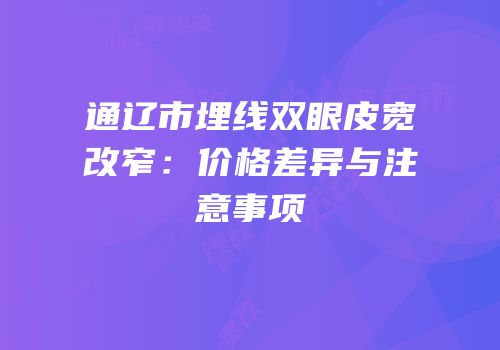 通辽市埋线双眼皮宽改窄：价格差异与注意事项