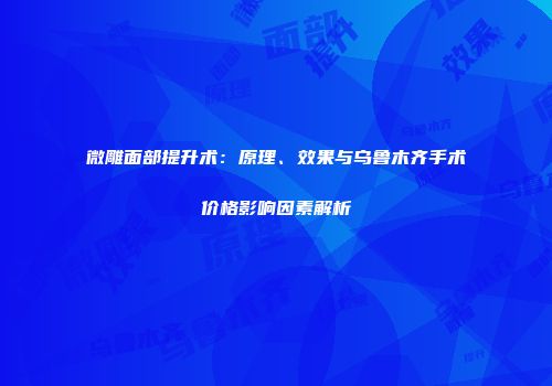 微雕面部提升术：原理、效果与乌鲁木齐手术价格影响因素解析