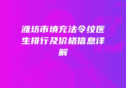 潍坊市填充法令纹医生排行及价格信息详解