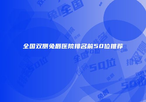 全国双侧兔唇医院排名前50位推荐