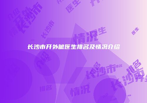 长沙市开外眦医生排名及情况介绍