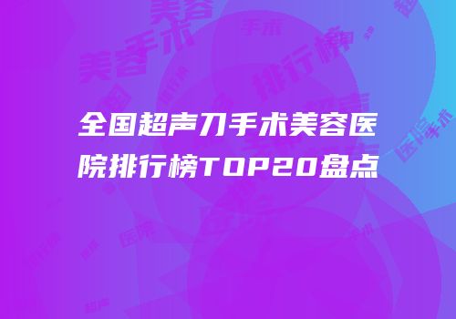 全国超声刀手术美容医院排行榜TOP20盘点
