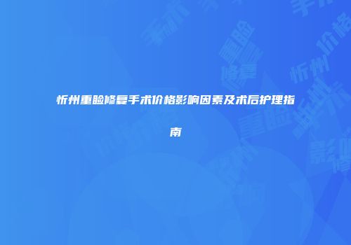 忻州重睑修复手术价格影响因素及术后护理指南