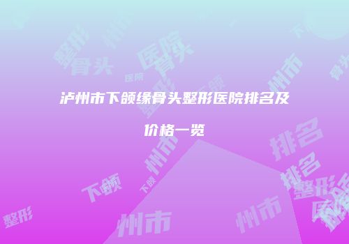 泸州市下颌缘骨头整形医院排名及价格一览