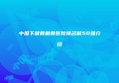 中国下额骨磨骨医院排名前50强介绍