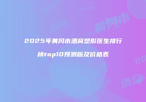 2025年黄冈市酒窝塑形医生排行榜top10预测版及价格表
