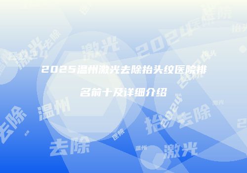 2025温州激光去除抬头纹医院排名前十及详细介绍