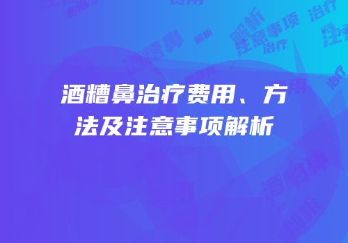 酒糟鼻治疗费用、方法及注意事项解析
