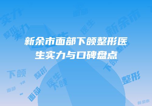 新余市面部下颌整形医生实力与口碑盘点