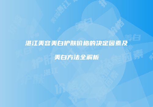 湛江美容美白护肤价格的决定因素及美白方法全解析