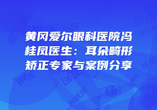 黄冈爱尔眼科医院冯桂凤医生：耳朵畸形矫正专家与案例分享