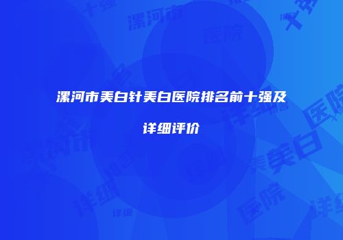 漯河市美白针美白医院排名前十强及详细评价