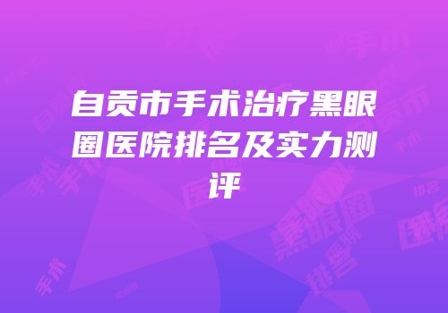 自贡市手术治疗黑眼圈医院排名及实力测评