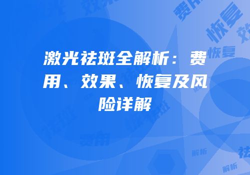 激光祛斑全解析：费用、效果、恢复及风险详解