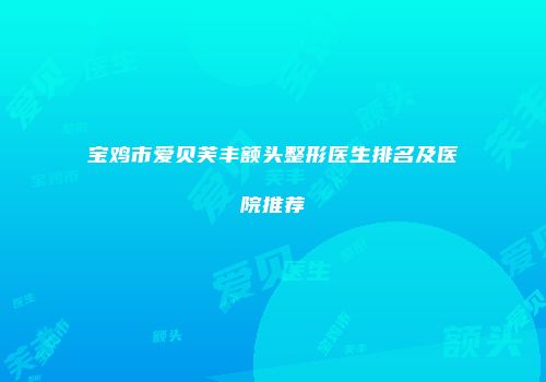 宝鸡市爱贝芙丰额头整形医生排名及医院推荐