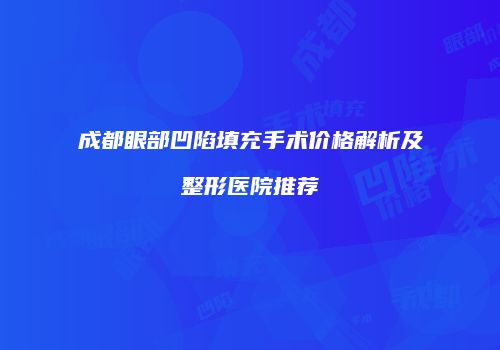 成都眼部凹陷填充手术价格解析及整形医院推荐