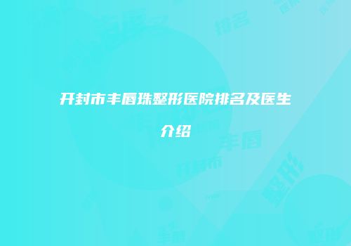 开封市丰唇珠整形医院排名及医生介绍