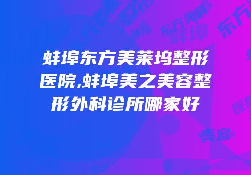 蚌埠东方美莱坞整形医院,蚌埠美之美容整形外科诊所哪家好