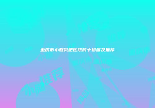 重庆市小腿减肥医院前十排名及推荐