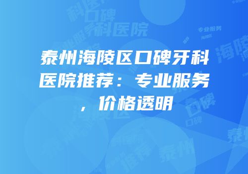 泰州海陵区口碑牙科医院推荐：专业服务，价格透明