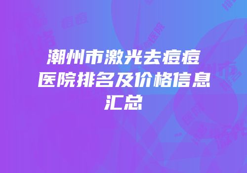 潮州市激光去痘痘医院排名及价格信息汇总