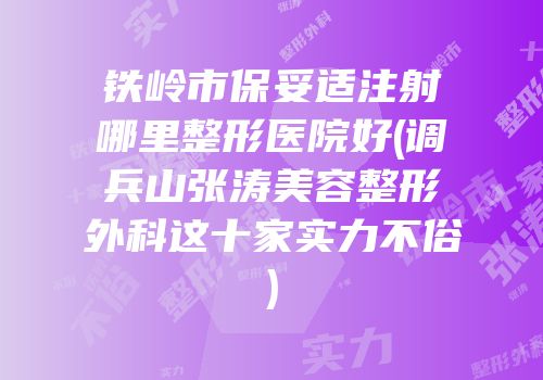 铁岭市保妥适注射哪里整形医院好(调兵山张涛美容整形外科这十家实力不俗)