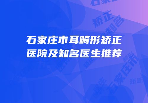 石家庄市耳畸形矫正医院及知名医生推荐
