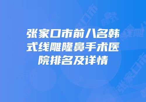 张家口市前八名韩式线雕隆鼻手术医院排名及详情