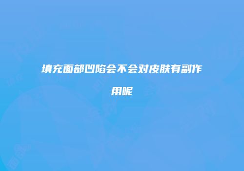 填充面部凹陷会不会对皮肤有副作用呢