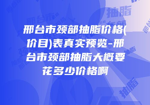 邢台市颈部抽脂价格(价目)表真实预览-邢台市颈部抽脂大概要花多少价格啊