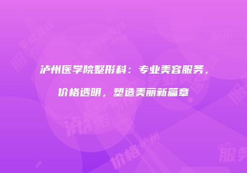 泸州医学院整形科：专业美容服务，价格透明，塑造美丽新篇章