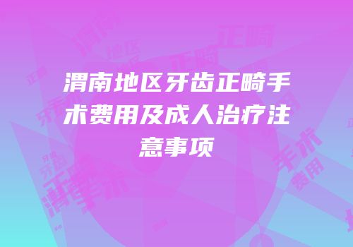 渭南地区牙齿正畸手术费用及成人治疗注意事项
