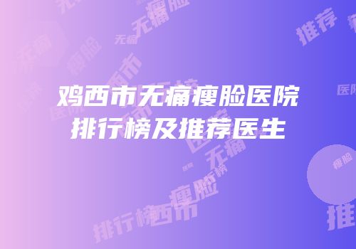 鸡西市无痛瘦脸医院排行榜及推荐医生