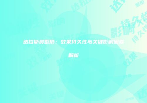 达拉斯鼻整形：效果持久性与关键影响因素解析