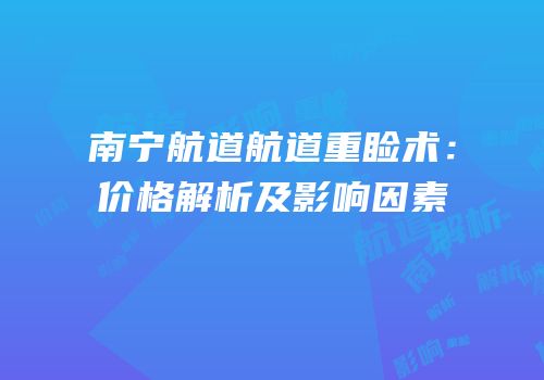 南宁航道航道重睑术：价格解析及影响因素