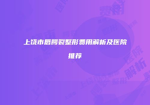 上饶市唇腭裂整形费用解析及医院推荐
