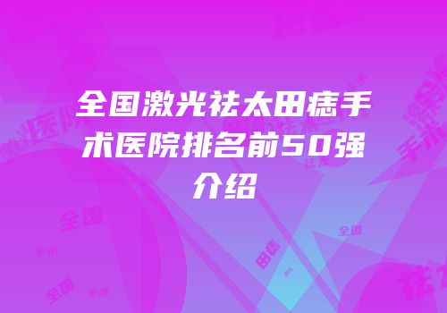 全国激光祛太田痣手术医院排名前50强介绍