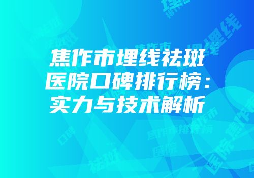 焦作市埋线祛斑医院口碑排行榜：实力与技术解析