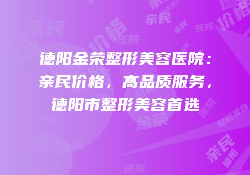 德阳金荣整形美容医院：亲民价格，高品质服务，德阳市整形美容首选