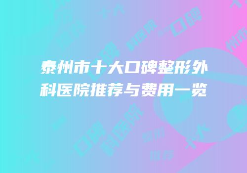 泰州市十大口碑整形外科医院推荐与费用一览