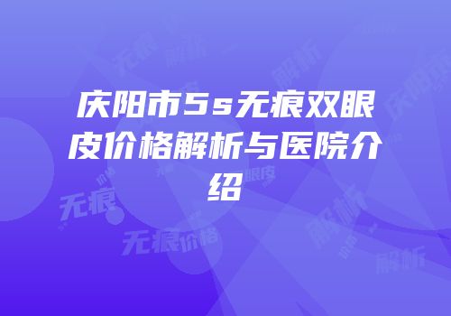 庆阳市5s无痕双眼皮价格解析与医院介绍