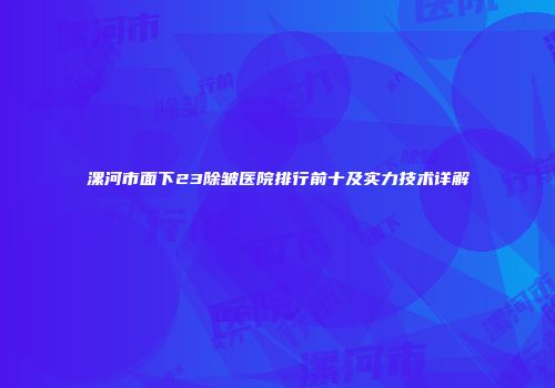 漯河市面下23除皱医院排行前十及实力技术详解